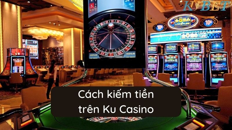 Cách kiếm tiền trên Ku Casino